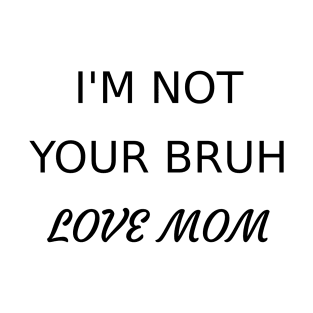 not your bruh mom T-Shirt