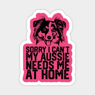 funny sorry i can't my Aussie needs me at home Magnet