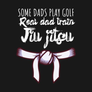 Some dads play golf Real dad train jiujitsu T-Shirt