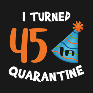 I turned 45 in quarantine birthday T-Shirt