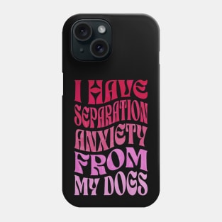 I Have Separation Anxiety From My Dogs Funny Dog Lovers Phone Case