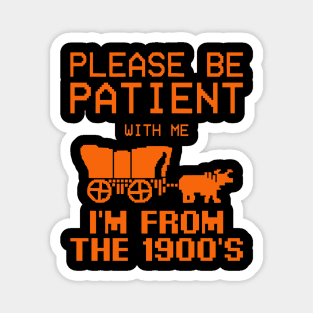 Please Be Patient With Me I'm From The 1900's funny saying Magnet