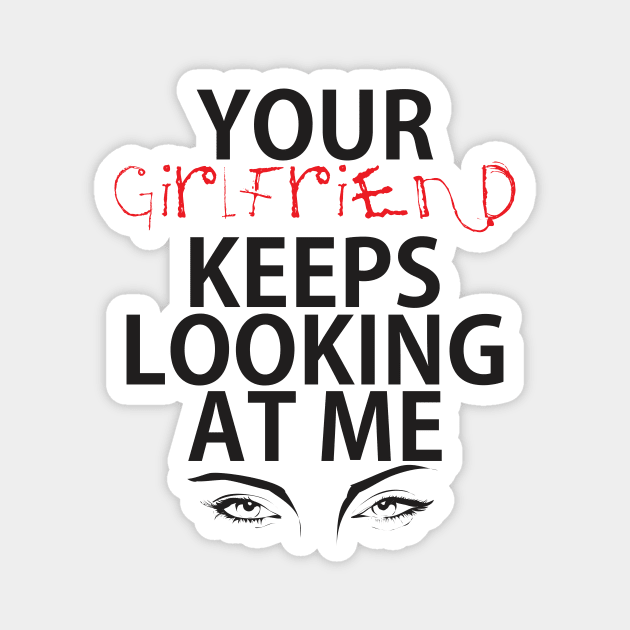 Your girlfriend keeps looking at me - A cheeky quote design to tease people around you! Available in T shirts, stickers, stationary and more! Magnet by Crazy Collective