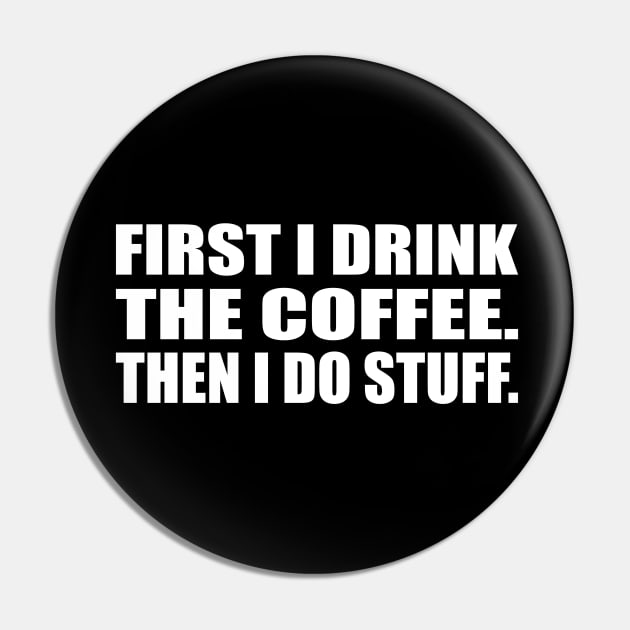 First I drink the coffee. Then I do stuff Pin by CRE4T1V1TY