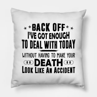 Back Off I've Got Enough To Deal With Today Without Having To Make Your Death Look Like An Accident Shirt Pillow