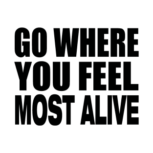 Go where you feel most alive T-Shirt