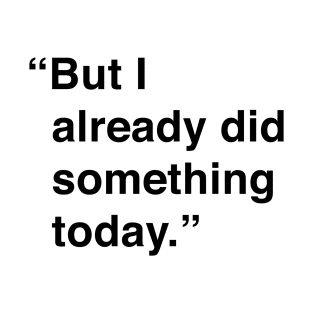 But I Already Did Something Today T-Shirt