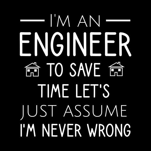 I'm an engineer to save time let's just assume I'm never wrong by cypryanus