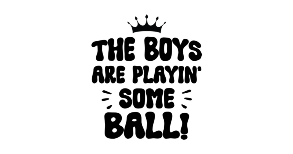 The Boys Are Playing Some Ball The Boys Are Playing Some Ball TShirt TeePublic