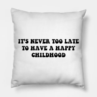 it's never too late to have a happy childhood - black text Pillow