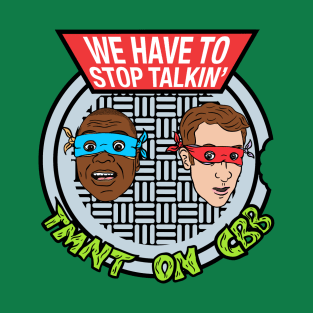 We Have To Stop Talkin' TMNT ON CBB T-Shirt