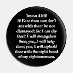 Isaiah 41:10 KJV 10 Fear thou not; for I am with thee: be not dismayed; for I am thy God: I will strengthen thee; yea, I will help thee; yea, I will uphold thee with the right hand of my righteousness. Pin