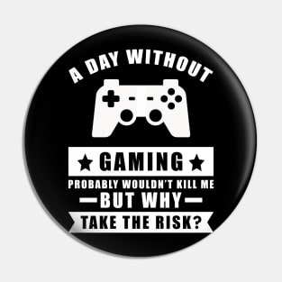 A day without Gaming probably wouldn't kill me but why take the risk Pin