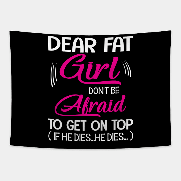 Dear Fat Girl Don't Be Afraid To Get On Top If He Dies He Dies Summer Holidays Christmas In July Tapestry by Cowan79