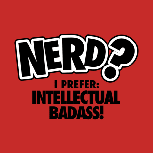 Nerd? I prefer intellectual badass! T-Shirt