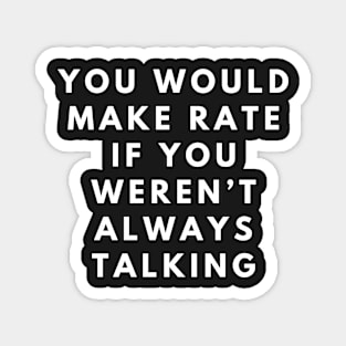 you would make rate if you weren't always talking Magnet