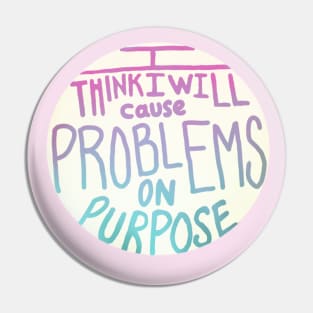 I think I will cause problems on purpose Pin