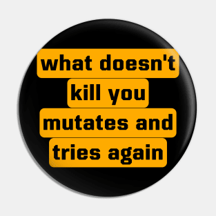 What Doesn't Kill You Mutates And Tries Again Pin