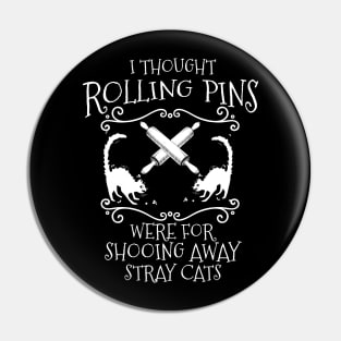 I Thought Rolling Pins Were for Shooing Away Cats Pin