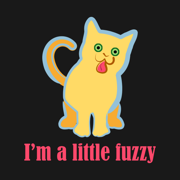 I'm a Little Fuzzy Funny Cat by evisionarts