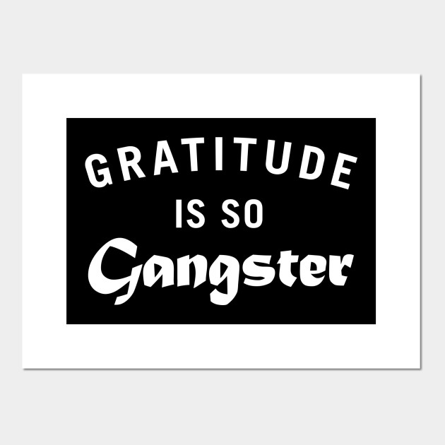 Gratitude Is So Gangster Gratitude Posters And Art Prints Teepublic Au