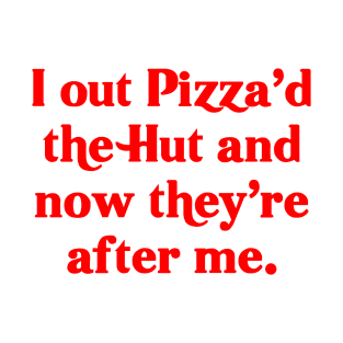 I out Pizza'd the Hut (and now they're after me) T-Shirt