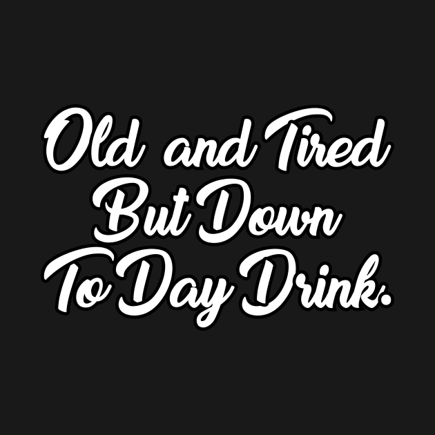 Old And Tired But Down To Day Drink - Funny Drinking Drunk Alcohol - Humor - Vodka Lover - Sarcasm Lover by xoclothes