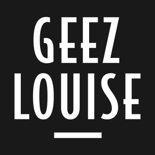 Geez Louise - Retro Funny Message T-Shirt