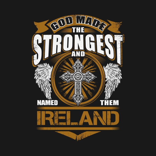 Ireland Name T Shirt - God Found Strongest And Named Them Ireland Gift Item by reelingduvet