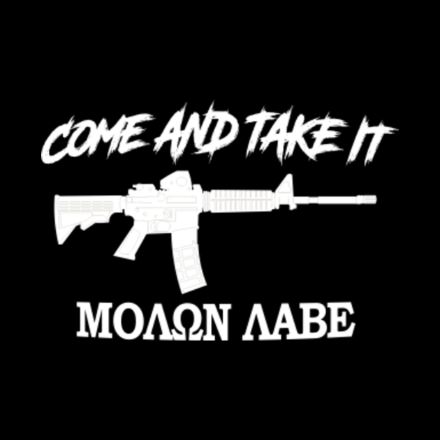 Come and Take It! Molon Labe! White in Greek. - Come And Take It ...