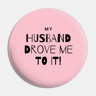 My Husband Drove Me To It Pin