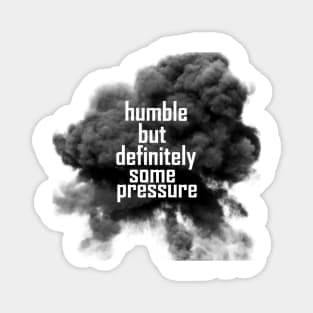 humble but definitely some pressure Magnet