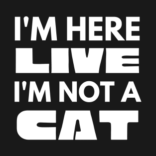 I'm Here Live I'm Not A Cat Meme T-Shirt