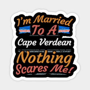 I'm Married To A Cape Verdean Nothing Scares Me - Gift for Cape Verdean From Cape Verde Africa,Western Africa, Magnet