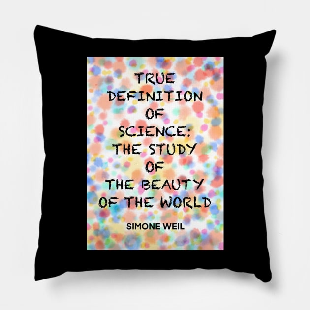 SIMONE WEIL quote .6 - TRUE DEFINITION OF SCIENCE:THE STUDY OF THE BEAUTY OF THE WORLD Pillow by lautir