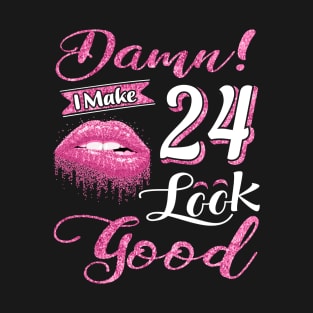 Damn I Make 24 Look Good - 24th birthday gifts for women T-Shirt