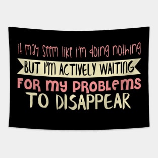 It May Seem Like I Am Doing Nothing But I'm Actively Waiting For My Problems To Disappear Tapestry