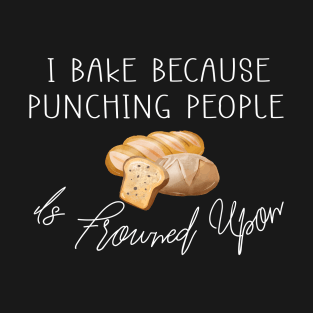 I BAKE Because Punching People Is Frowned Upon, Funny Baking T-Shirt