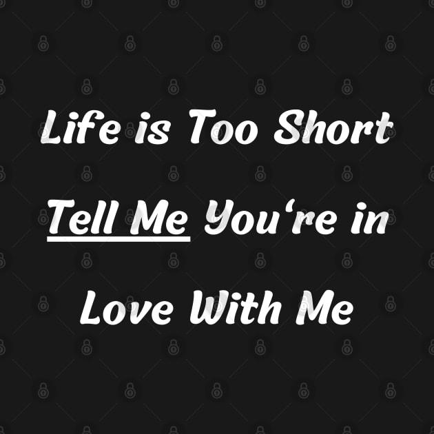 Life is Too Short Tell Me You're in Love With Me by mdr design