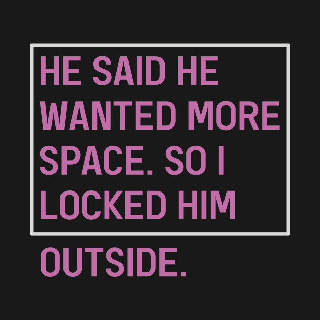 He Said He Wanted More Space So I Locked Him Outside by DexterFreeman