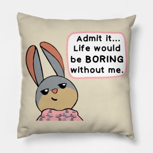 Life would be boring without me! Pillow