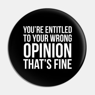 You're Entitled To Your Wrong Opinion That's Fine Pin