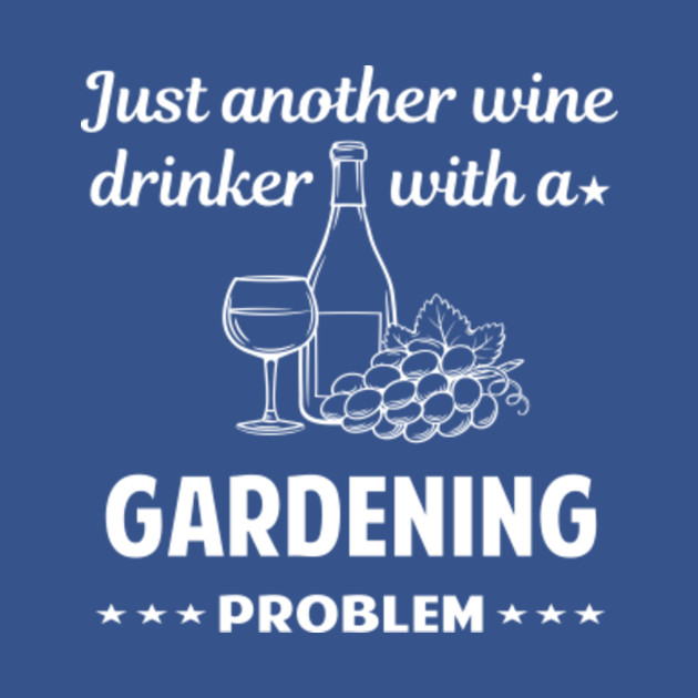 Another Wine Drinker With Problem Gardening Garden Gardener Vegetable Vegetables Flowers Plant Plants Growing Cultivating Horticulture - Gardening - T-Shirt