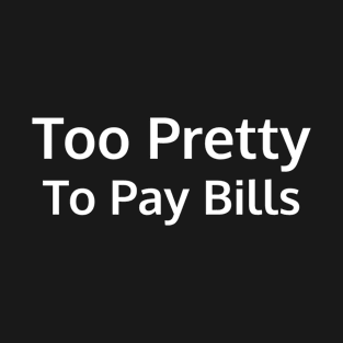 Too Pretty to Pay Bills T-Shirt