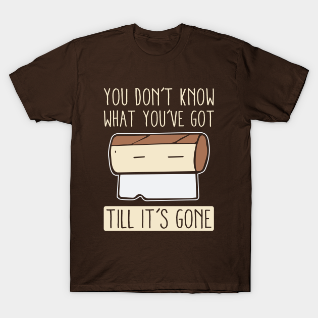 You Don T Know What You Ve Got Til It S Gone Toilet Paper Roll T Shirt Teepublic