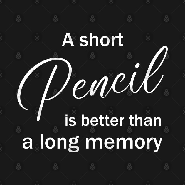 A short pencil is better than a long memory by FlyingWhale369