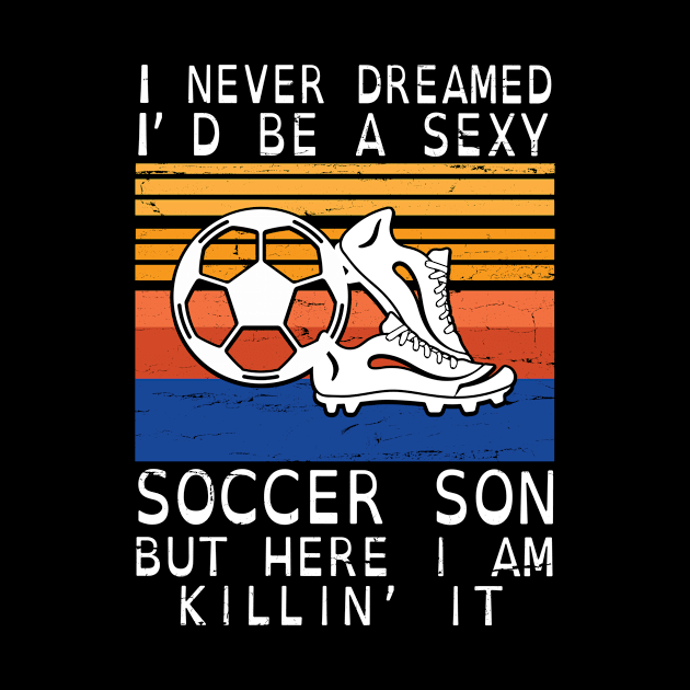 I Never Dreamed I'd Be A Sexy Soccer Son But Here I Am Killin' It Happy Father July 4th Day by DainaMotteut