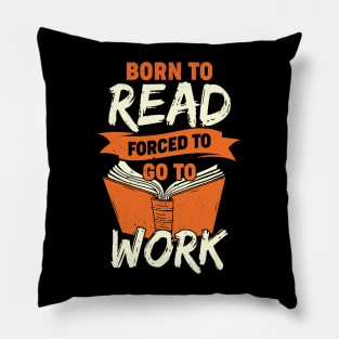 Born To Read Forced To Go To Work Pillow