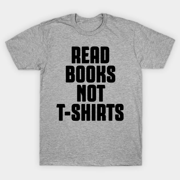 Read Books Not Shirts T-Shirt Read Books Not Shirts T-Shirt