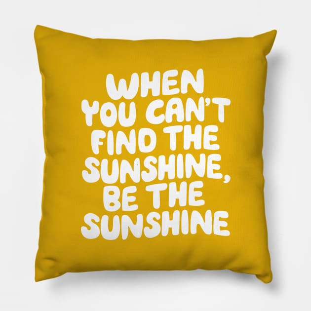 When You Can't Find The Sunshine Be The Sunshine by The Motivated Type in Yellow Pillow by MotivatedType